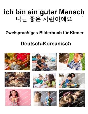 Book cover for Deutsch-Koreanisch Ich bin ein guter Mensch / 나는 좋은 사람이에요 Zweisprachiges Bilderbuch f�r Kinder