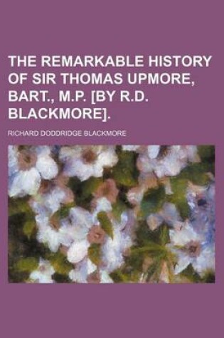 Cover of The Remarkable History of Sir Thomas Upmore, Bart., M.P. [By R.D. Blackmore].