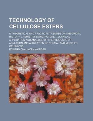 Book cover for Technology of Cellulose Esters (Volume 8); A Theoretical and Practical Treatise on the Origin, History, Chemistry, Manufacture, Technical Application and Analysis of the Products of Acylation and Alkylation of Normal and Modified Cellulose