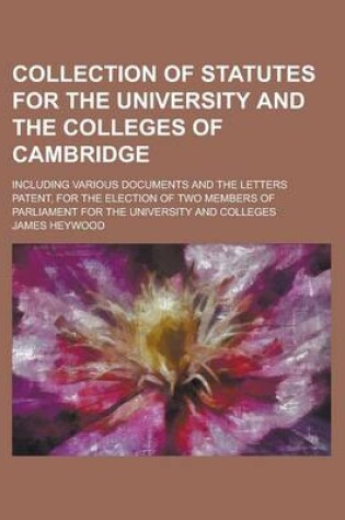 Cover of Collection of Statutes for the University and the Colleges of Cambridge; Including Various Documents and the Letters Patent, for the Election of Two Members of Parliament for the University and Colleges