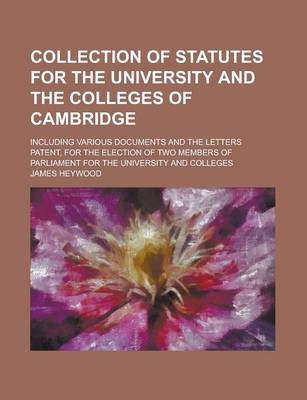 Book cover for Collection of Statutes for the University and the Colleges of Cambridge; Including Various Documents and the Letters Patent, for the Election of Two Members of Parliament for the University and Colleges