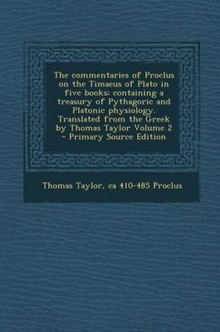 Cover of The Commentaries of Proclus on the Timaeus of Plato in Five Books; Containing a Treasury of Pythagoric and Platonic Physiology. Translated from the Gr