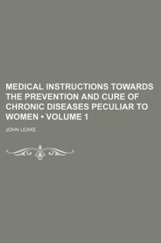 Cover of Medical Instructions Towards the Prevention and Cure of Chronic Diseases Peculiar to Women (Volume 1)