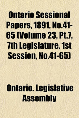 Book cover for Ontario Sessional Papers, 1891, No.41-65 (Volume 23, PT.7, 7th Legislature, 1st Session, No.41-65)