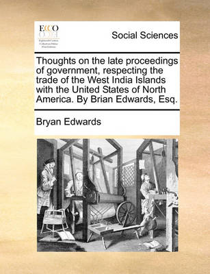 Book cover for Thoughts on the Late Proceedings of Government, Respecting the Trade of the West India Islands with the United States of North America. by Brian Edwards, Esq.