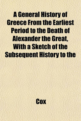 Book cover for A General History of Greece from the Earliest Period to the Death of Alexander the Great, with a Sketch of the Subsequent History to the