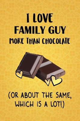 Book cover for I Love Family Guy More Than Chocolate (Or About The Same, Which Is A Lot!)
