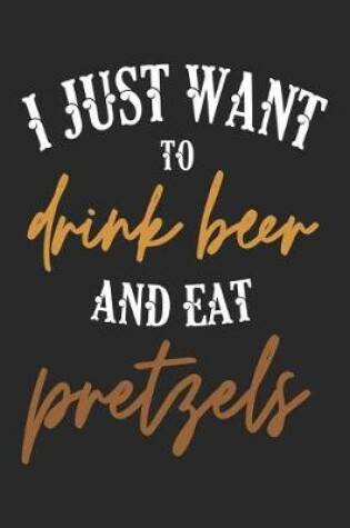 Cover of I Just Want to Drink Beer and Eat Pretzels