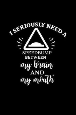 Cover of I Seriously Need a Speedbump Between My Brain and My Mouth