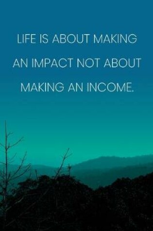 Cover of Inspirational Quote Notebook - 'Life Is About Making An Impact Not About Making An Income.' - Inspirational Journal to Write in