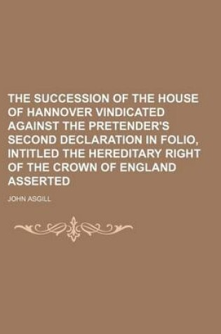 Cover of The Succession of the House of Hannover Vindicated Against the Pretender's Second Declaration in Folio, Intitled the Hereditary Right of the Crown of