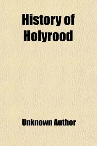 Cover of History of Holyrood; With Descriptive Guide and Catalogue of Portraits & Paintings