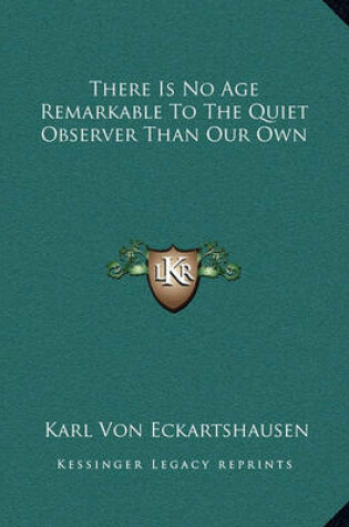 Cover of There Is No Age Remarkable To The Quiet Observer Than Our Own