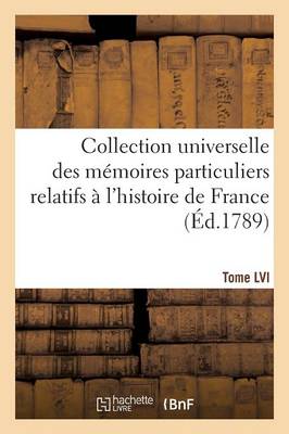 Book cover for Collection Universelle Des Memoires Particuliers Relatifs A l'Histoire de France. Tome LVI