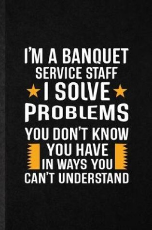 Cover of I'm a Banquet Service Staff I Solve Problems You Don't Know You Have in Ways You Can't Understand