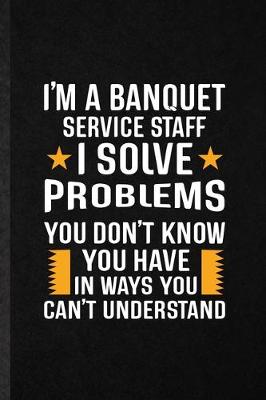 Book cover for I'm a Banquet Service Staff I Solve Problems You Don't Know You Have in Ways You Can't Understand