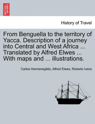 Book cover for From Benguella to the Territory of Yacca. Description of a Journey Into Central and West Africa ... Translated by Alfred Elwes ... with Maps and ... Illustrations. Vol. I
