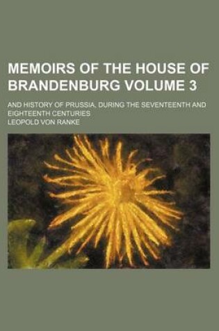 Cover of Memoirs of the House of Brandenburg; And History of Prussia, During the Seventeenth and Eighteenth Centuries Volume 3