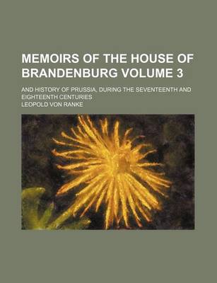 Book cover for Memoirs of the House of Brandenburg; And History of Prussia, During the Seventeenth and Eighteenth Centuries Volume 3