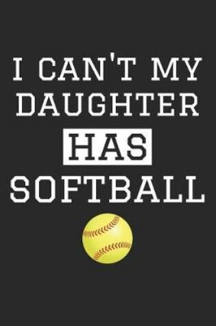 Cover of Softball Notebook - I Can't My Daughter Has Softball - Softball Training Journal - Gift for Softball Dad and Mom