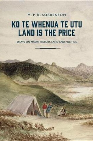 Cover of Ko Te Whenua Te Utu / Land Is the Price: Essays on Maori History, Land and Politics
