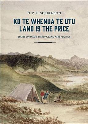 Book cover for Ko Te Whenua Te Utu / Land Is the Price: Essays on Maori History, Land and Politics