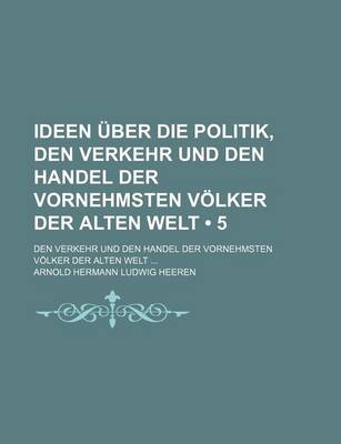 Book cover for Ideen Uber Die Politik, Den Verkehr Und Den Handel Der Vornehmsten Volker Der Alten Welt (5)