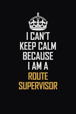 Book cover for I Can't Keep Calm Because I Am A Route Supervisor