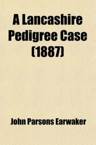 Cover of A Lancashire Pedigree Case; Or, a History of the Various Trials for the Recovery of the Harrison Estates, from 1873 to 1886 Together with a Full Account of the Many Forgeries and Fraudulent Entries in Parish Registers, Marriage Licence Bonds, &C., Publicly E