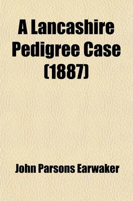 Book cover for A Lancashire Pedigree Case; Or, a History of the Various Trials for the Recovery of the Harrison Estates, from 1873 to 1886 Together with a Full Account of the Many Forgeries and Fraudulent Entries in Parish Registers, Marriage Licence Bonds, &C., Publicly E