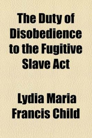 Cover of The Duty of Disobedience to the Fugitive Slave ACT