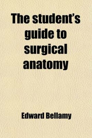 Cover of The Student's Guide to Surgical Anatomy; Being a Description of the Most Important Surgical Regions of the Human Body and Intended as an Introduction to Operative Surgery