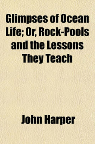 Cover of Glimpses of Ocean Life; Or, Rock-Pools and the Lessons They Teach