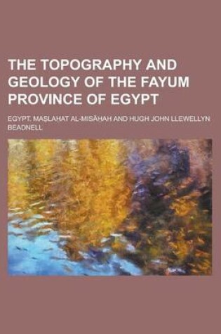 Cover of The Topography and Geology of the Fayum Province of Egypt