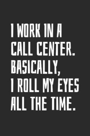 Cover of I Work In A Call Center. Basically, I Roll My Eyes All The Time