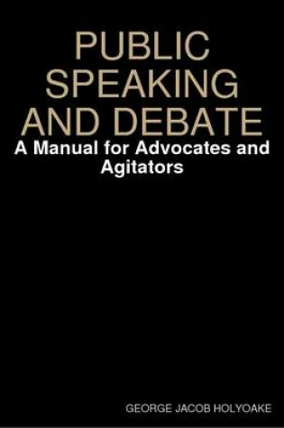 Cover of PUBLIC SPEAKING AND DEBATE: A Manual for Advocates and Agitators