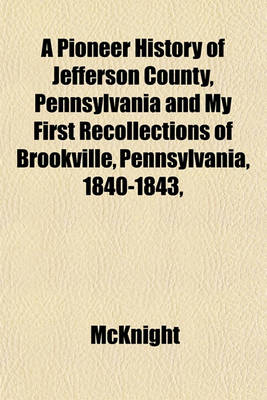 Book cover for A Pioneer History of Jefferson County, Pennsylvania and My First Recollections of Brookville, Pennsylvania, 1840-1843,