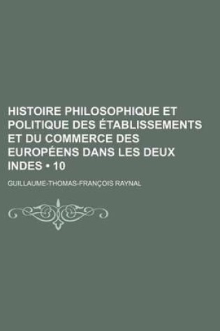 Cover of Histoire Philosophique Et Politique Des Etablissements Et Du Commerce Des Europeens Dans Les Deux Indes (10)