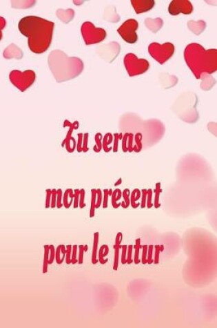 Cover of tu seras mon présent pour le future, Carnet de notes original à remplir pour la Saint Valentin, Anniversaire,6"x9" pouces A5, cadeau d'amour pour femme ou homme, cadeau d'amoureux