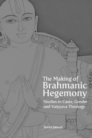 Cover of The Making of Brahmanic Hegemony - Studies in Caste, Gender and Vaishnava Theology