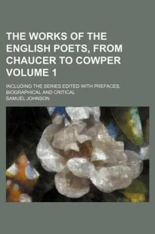 Cover of The Works of the English Poets, from Chaucer to Cowper Volume 1; Including the Series Edited with Prefaces, Biographical and Critical