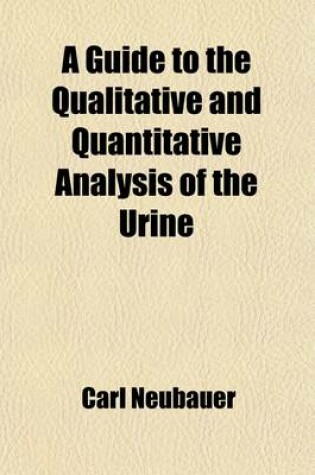 Cover of A Guide to the Qualitative and Quantitative Analysis of the Urine; Designed for Physicians, Chemists and Pharmacists