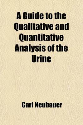 Book cover for A Guide to the Qualitative and Quantitative Analysis of the Urine; Designed for Physicians, Chemists and Pharmacists