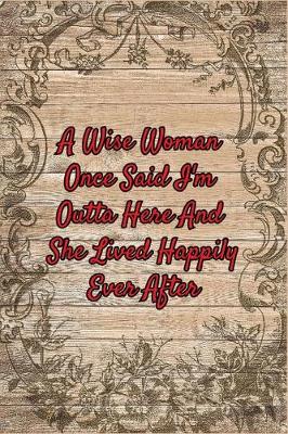 Book cover for A Wise Woman Once Said I'm Outta Here And She Lived Happily Ever After