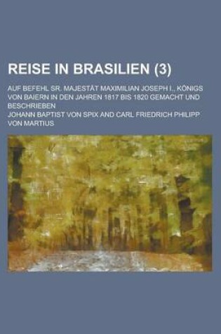 Cover of Reise in Brasilien; Auf Befehl Sr. Majestat Maximilian Joseph I., Konigs Von Baiern in Den Jahren 1817 Bis 1820 Gemacht Und Beschrieben (3 )