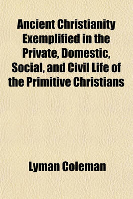 Book cover for Ancient Christianity Exemplified in the Private, Domestic, Social, and Civil Life of the Primitive Christians; And in the Original Institutions, Offices, Ordinances, and Rites of the Church