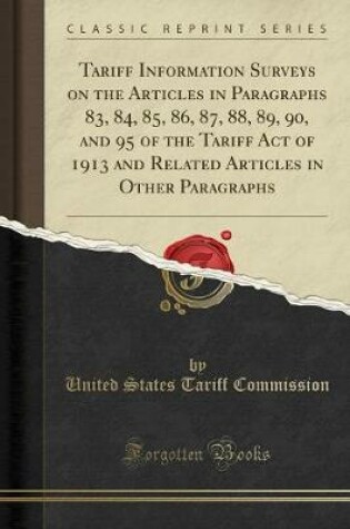 Cover of Tariff Information Surveys on the Articles in Paragraphs 83, 84, 85, 86, 87, 88, 89, 90, and 95 of the Tariff Act of 1913 and Related Articles in Other Paragraphs (Classic Reprint)