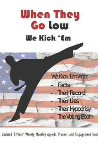 Cover of When They Go Low, We Kick 'em Undated 6-Month Weekly Monthly Agenda Planner and Engagement Book