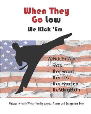 Book cover for When They Go Low, We Kick 'em Undated 6-Month Weekly Monthly Agenda Planner and Engagement Book