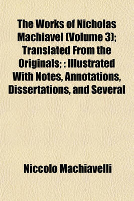 Book cover for The Works of Nicholas Machiavel Volume 3; Translated from the Originals;